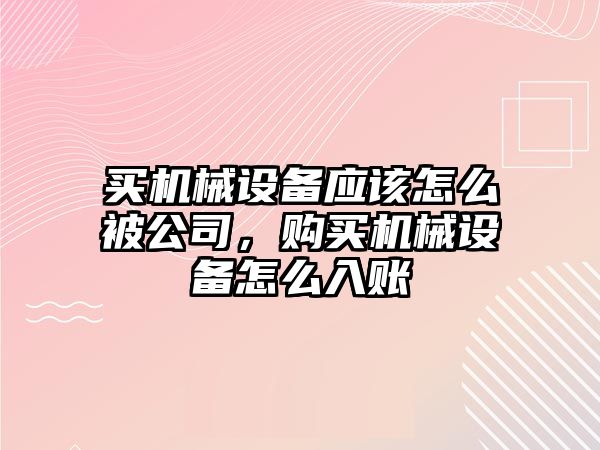 買機械設(shè)備應(yīng)該怎么被公司，購買機械設(shè)備怎么入賬