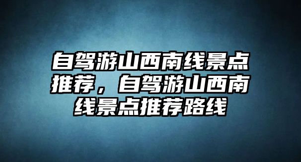 自駕游山西南線景點(diǎn)推薦，自駕游山西南線景點(diǎn)推薦路線