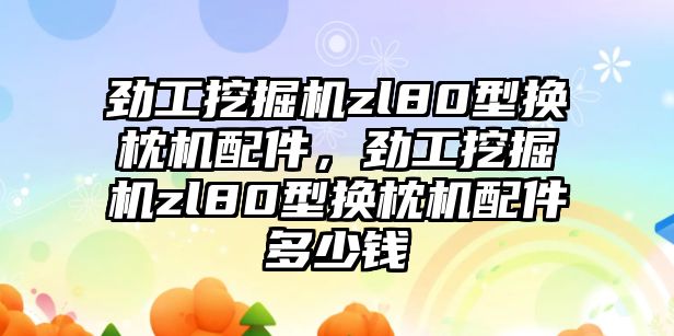 勁工挖掘機zl80型換枕機配件，勁工挖掘機zl80型換枕機配件多少錢