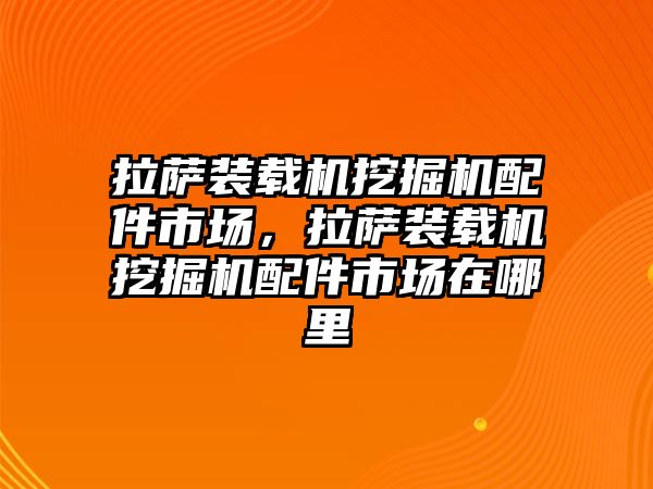 拉薩裝載機挖掘機配件市場，拉薩裝載機挖掘機配件市場在哪里