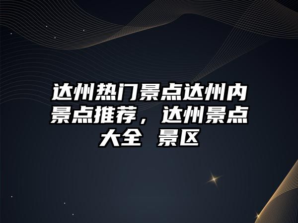 達州熱門景點達州內景點推薦，達州景點大全 景區