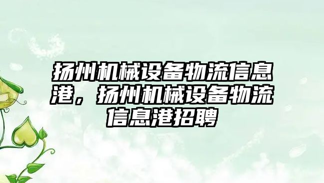 揚州機械設(shè)備物流信息港，揚州機械設(shè)備物流信息港招聘