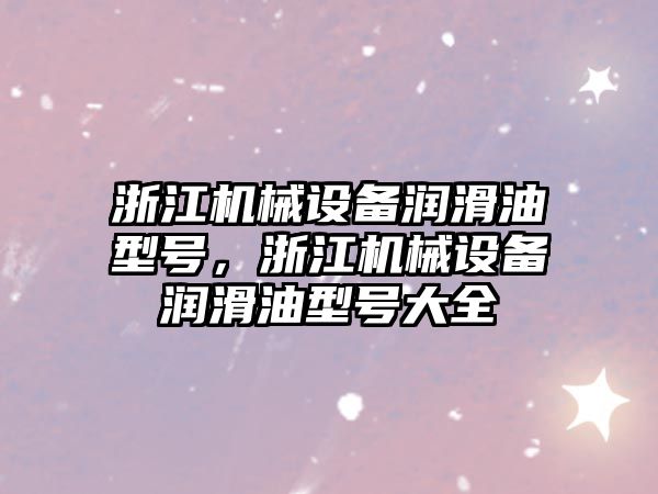 浙江機械設備潤滑油型號，浙江機械設備潤滑油型號大全