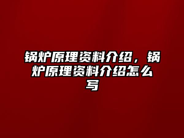 鍋爐原理資料介紹，鍋爐原理資料介紹怎么寫