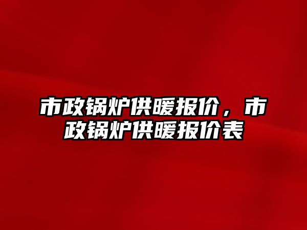 市政鍋爐供暖報價，市政鍋爐供暖報價表