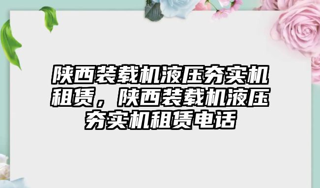 陜西裝載機液壓夯實機租賃，陜西裝載機液壓夯實機租賃電話