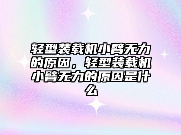 輕型裝載機小臂無力的原因，輕型裝載機小臂無力的原因是什么