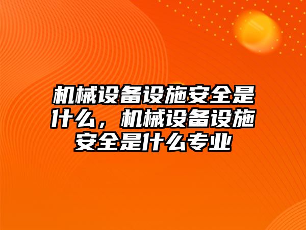 機械設(shè)備設(shè)施安全是什么，機械設(shè)備設(shè)施安全是什么專業(yè)