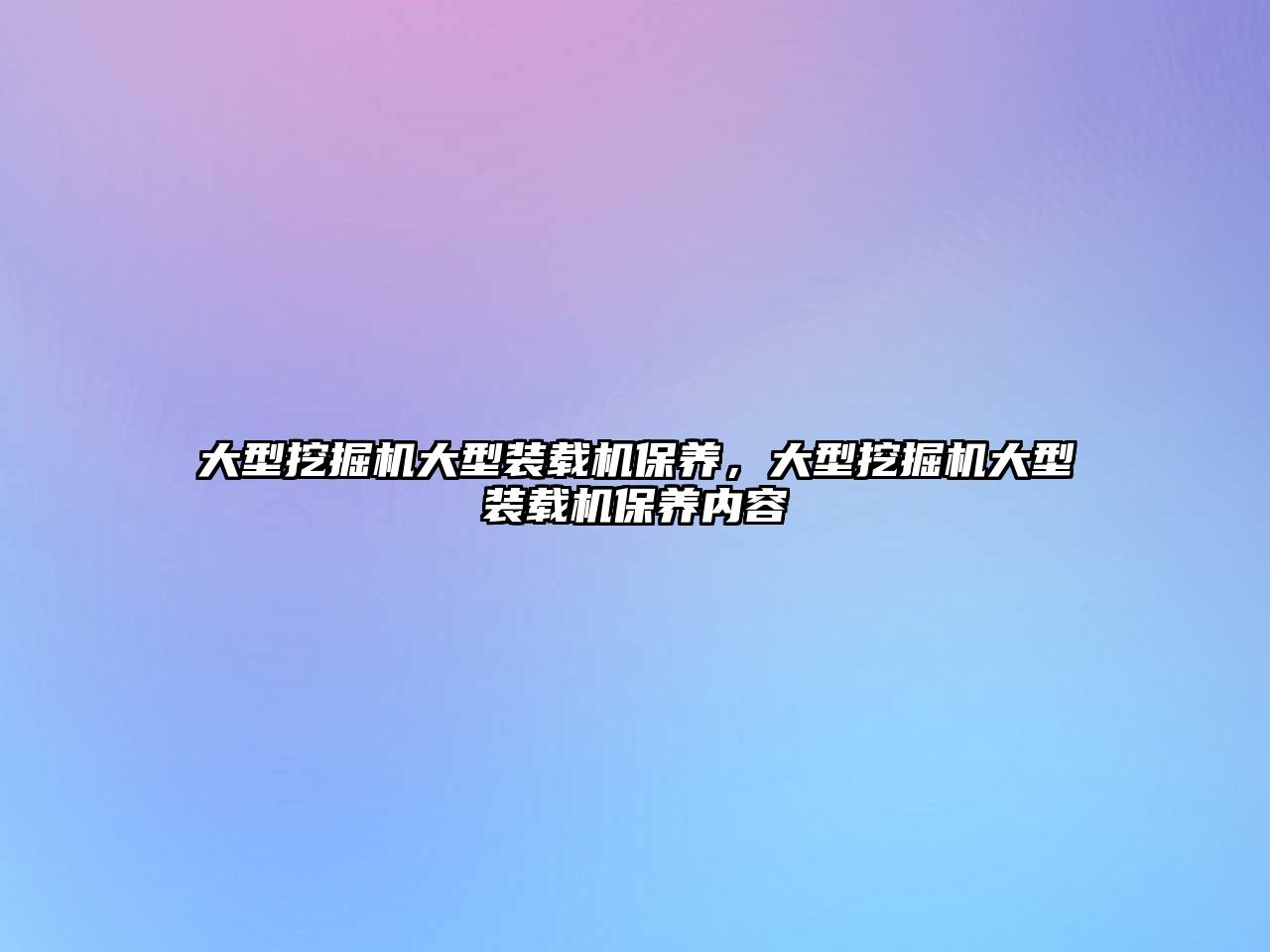 大型挖掘機大型裝載機保養，大型挖掘機大型裝載機保養內容