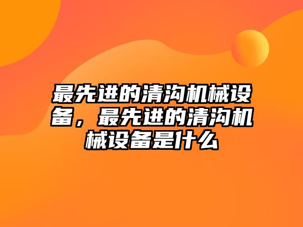 最先進的清溝機械設備，最先進的清溝機械設備是什么