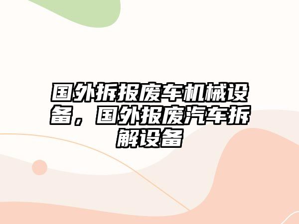 國外拆報廢車機械設備，國外報廢汽車拆解設備