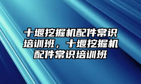 十堰挖掘機配件常識培訓班，十堰挖掘機配件常識培訓班