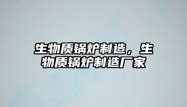 生物質鍋爐制造，生物質鍋爐制造廠家