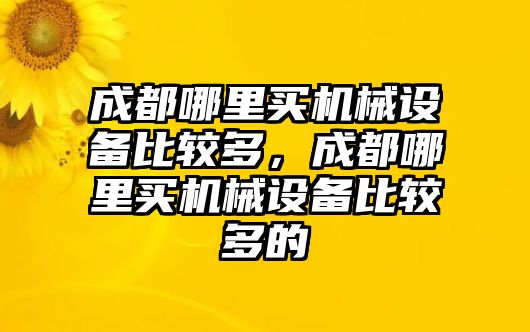 成都哪里買機械設備比較多，成都哪里買機械設備比較多的