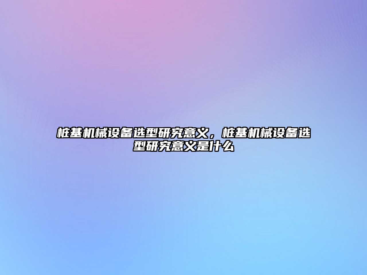 樁基機械設備選型研究意義，樁基機械設備選型研究意義是什么