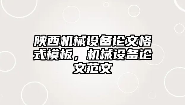 陜西機械設備論文格式模板，機械設備論文范文