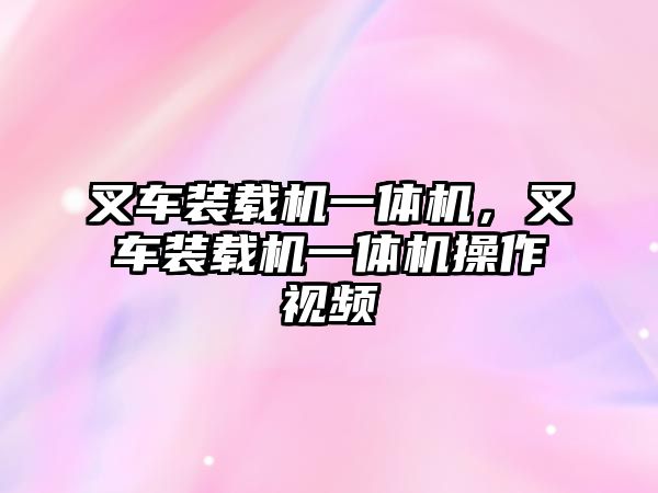 叉車裝載機一體機，叉車裝載機一體機操作視頻