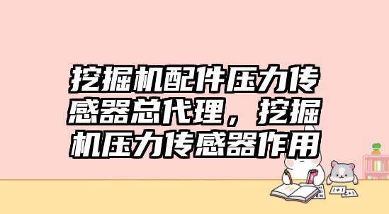 挖掘機配件壓力傳感器總代理，挖掘機壓力傳感器作用