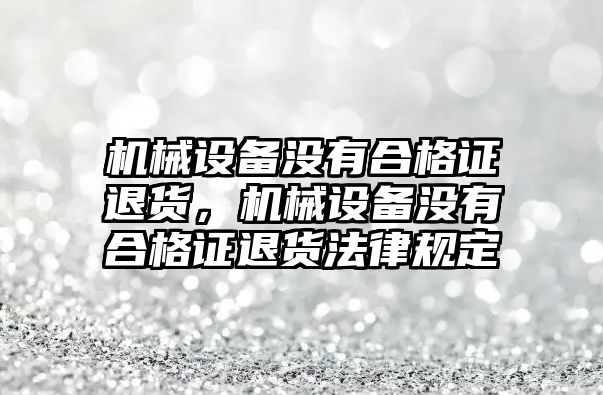 機械設(shè)備沒有合格證退貨，機械設(shè)備沒有合格證退貨法律規(guī)定