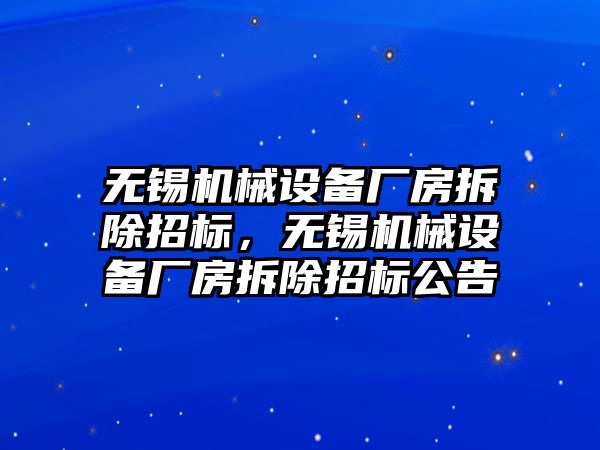 無錫機械設(shè)備廠房拆除招標(biāo)，無錫機械設(shè)備廠房拆除招標(biāo)公告