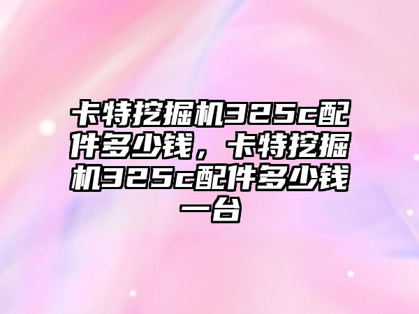 卡特挖掘機325c配件多少錢，卡特挖掘機325c配件多少錢一臺