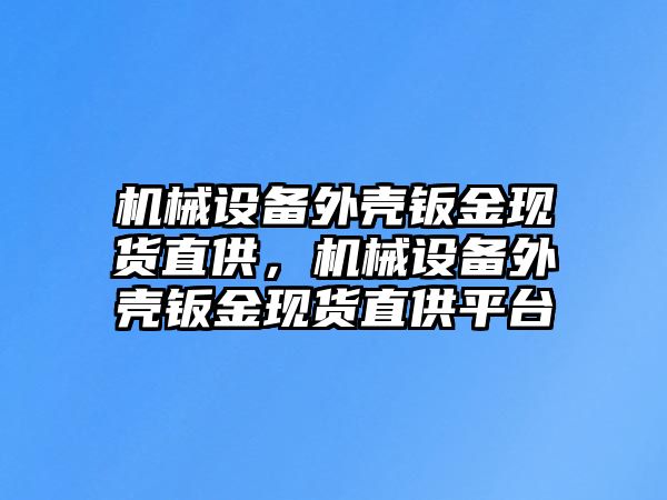 機械設備外殼鈑金現貨直供，機械設備外殼鈑金現貨直供平臺