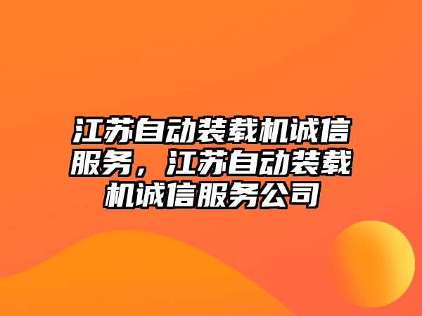 江蘇自動裝載機誠信服務，江蘇自動裝載機誠信服務公司