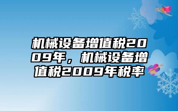 機械設(shè)備增值稅2009年，機械設(shè)備增值稅2009年稅率