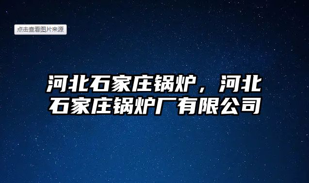 河北石家莊鍋爐，河北石家莊鍋爐廠有限公司