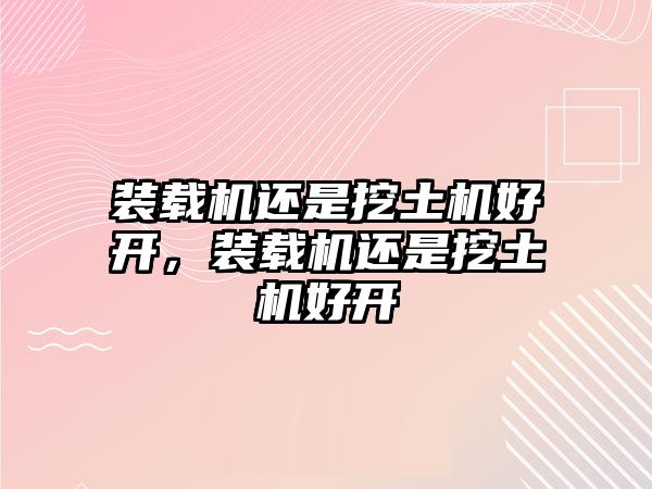 裝載機(jī)還是挖土機(jī)好開，裝載機(jī)還是挖土機(jī)好開