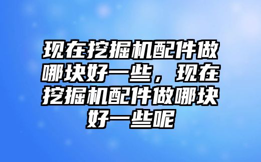 現在挖掘機配件做哪塊好一些，現在挖掘機配件做哪塊好一些呢