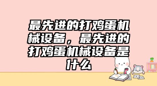 最先進(jìn)的打雞蛋機(jī)械設(shè)備，最先進(jìn)的打雞蛋機(jī)械設(shè)備是什么