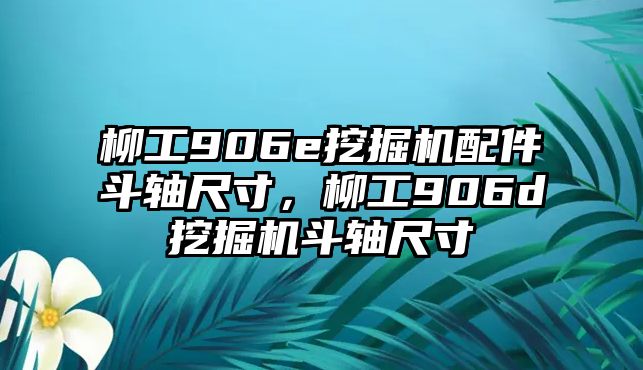 柳工906e挖掘機(jī)配件斗軸尺寸，柳工906d挖掘機(jī)斗軸尺寸