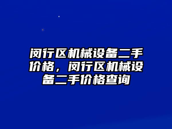 閔行區機械設備二手價格，閔行區機械設備二手價格查詢