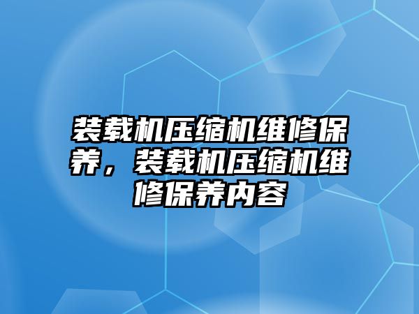 裝載機壓縮機維修保養，裝載機壓縮機維修保養內容