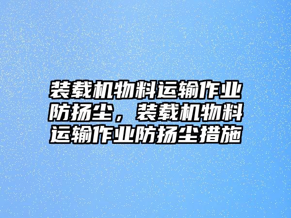 裝載機物料運輸作業防揚塵，裝載機物料運輸作業防揚塵措施