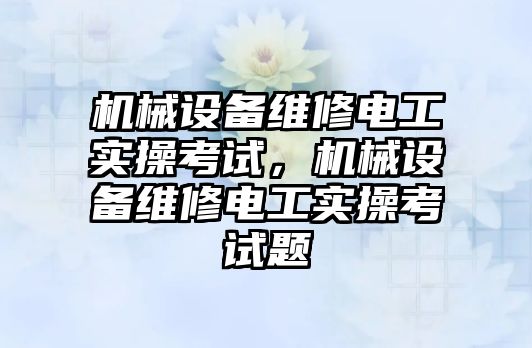 機械設備維修電工實操考試，機械設備維修電工實操考試題