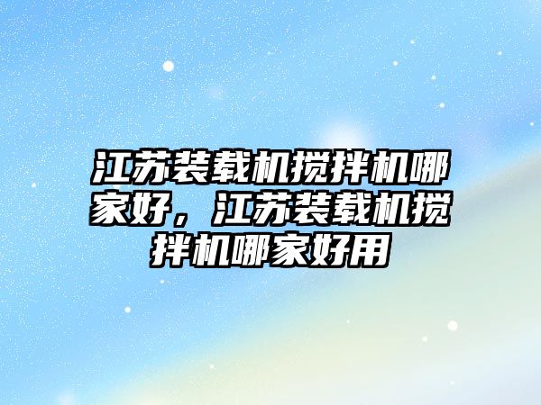 江蘇裝載機攪拌機哪家好，江蘇裝載機攪拌機哪家好用