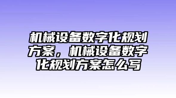 機械設(shè)備數(shù)字化規(guī)劃方案，機械設(shè)備數(shù)字化規(guī)劃方案怎么寫