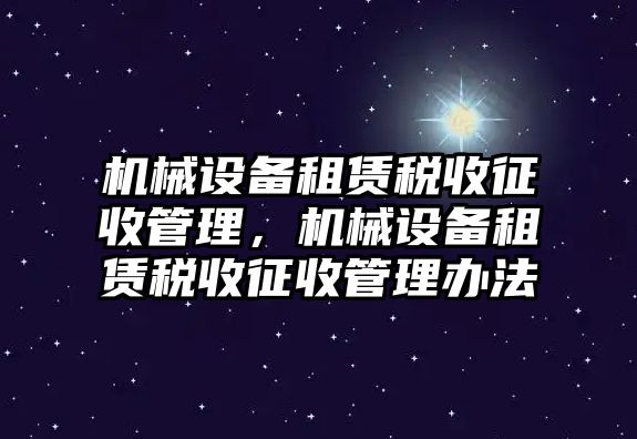 機械設備租賃稅收征收管理，機械設備租賃稅收征收管理辦法