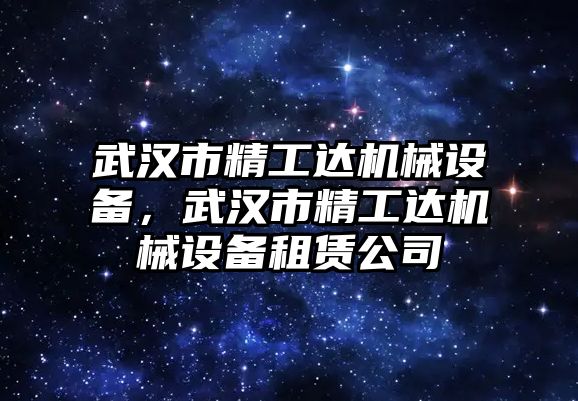 武漢市精工達機械設備，武漢市精工達機械設備租賃公司