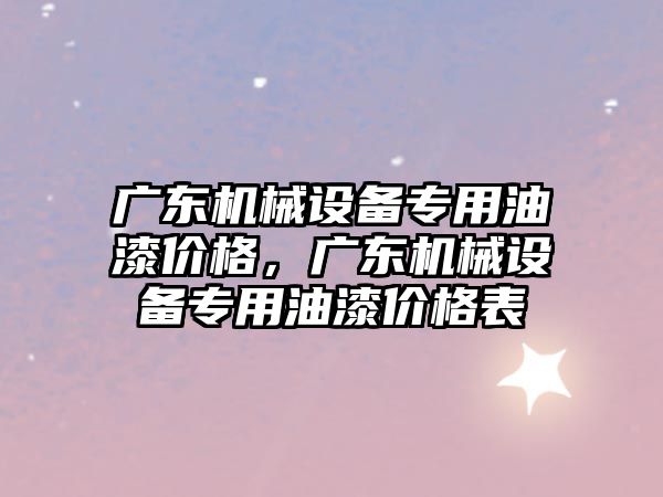 廣東機械設備專用油漆價格，廣東機械設備專用油漆價格表