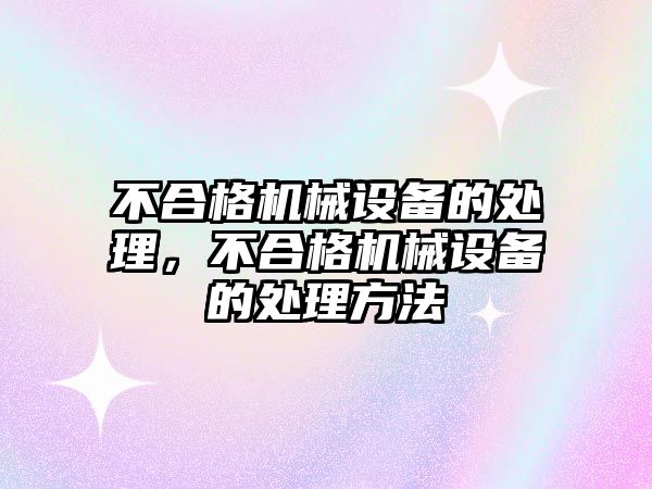 不合格機械設備的處理，不合格機械設備的處理方法