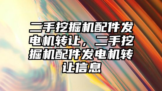 二手挖掘機配件發電機轉讓，二手挖掘機配件發電機轉讓信息