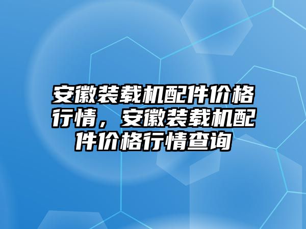 安徽裝載機配件價格行情，安徽裝載機配件價格行情查詢