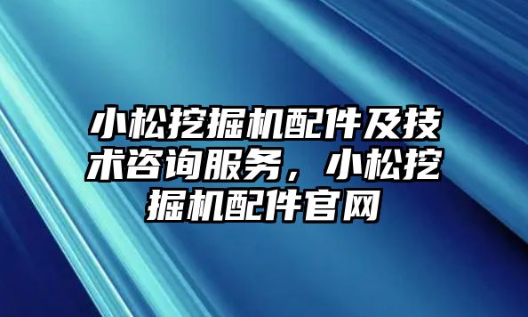 小松挖掘機配件及技術咨詢服務，小松挖掘機配件官網