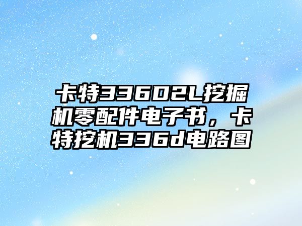 卡特336D2L挖掘機零配件電子書，卡特挖機336d電路圖