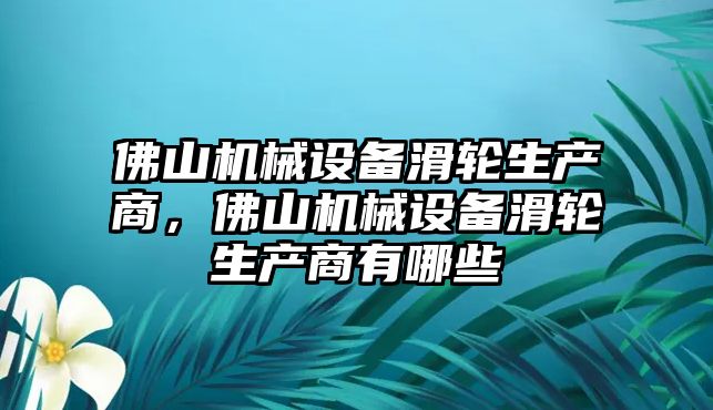 佛山機械設備滑輪生產商，佛山機械設備滑輪生產商有哪些