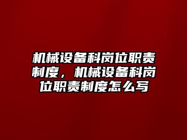 機械設備科崗位職責制度，機械設備科崗位職責制度怎么寫