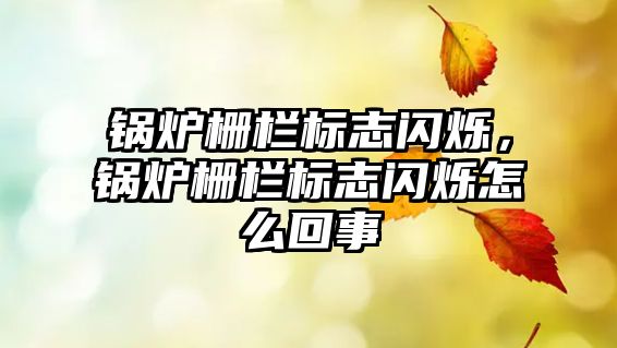 鍋爐柵欄標(biāo)志閃爍，鍋爐柵欄標(biāo)志閃爍怎么回事